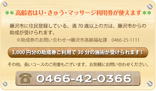 藤沢市高齢者いきいき交流助成券が使えます：3,000円分の助成券ご利用で30分の施術が受けられます！その他、長いコースのご用意もございます。お気軽にお問い合わせください。